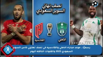 رسميًا.. موعد مباراة الأهلي والقادسية في نصف نهائي كأس السوبر السعودي 2025 والقنوات الناقلة اليوم